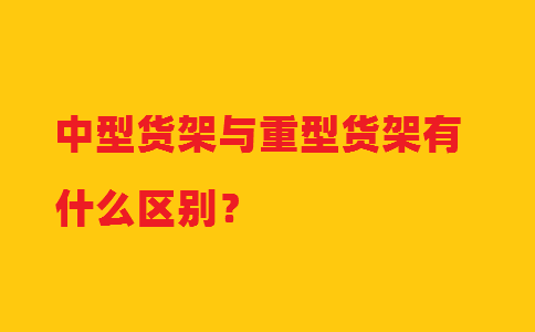中型貨架與重型貨架有什么區(qū)別？